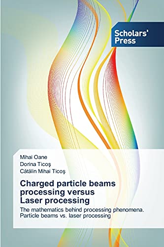 9783639667530: Charged particle beams processing versus Laser processing: The mathematics behind processing phenomena. Particle beams vs. laser processing