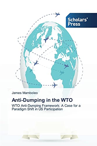 9783639668193: Anti-Dumping in the WTO: WTO Anti-Dumping Framework: A Case for a Paradigm Shift in US Participation