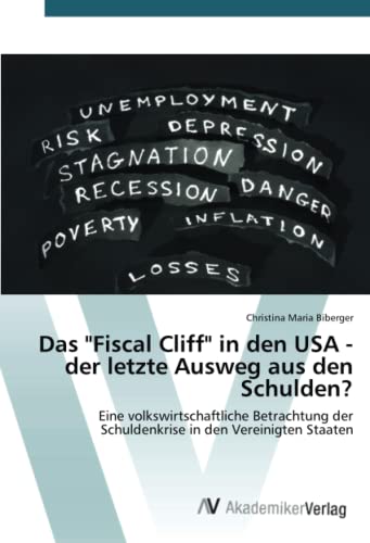 Beispielbild fr Das "Fiscal Cliff" in den USA - der letzte Ausweg aus den Schulden?: Eine volkswirtschaftliche Betrachtung der Schuldenkrise in den Vereinigten Staaten (German Edition) zum Verkauf von Lucky's Textbooks