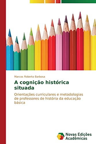 9783639686968: A cognio histrica situada: Orientaes curriculares e metodologias de professores de histria da educao bsica (Portuguese Edition)