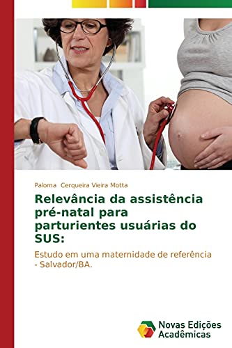 9783639693409: Relevncia da assistncia pr-natal para parturientes usurias do SUS:: Estudo em uma maternidade de referncia - Salvador/BA. (Portuguese Edition)