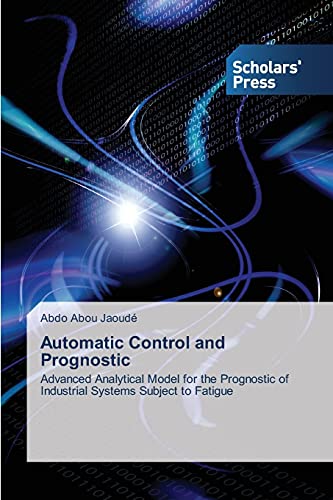 Stock image for Automatic Control and Prognostic: Advanced Analytical Model for the Prognostic of Industrial Systems Subject to Fatigue for sale by Lucky's Textbooks
