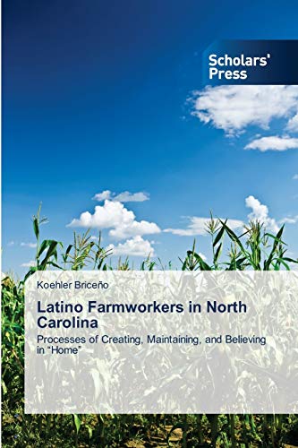 9783639718829: Latino Farmworkers in North Carolina: Processes of Creating, Maintaining, and Believing in Home