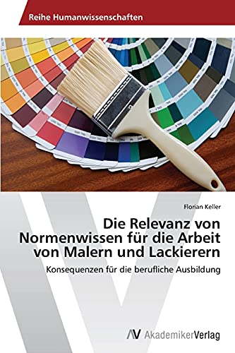 Beispielbild fr Die Relevanz von Normenwissen fr die Arbeit von Malern und Lackierern: Konsequenzen fr die berufliche Ausbildung (German Edition) zum Verkauf von Lucky's Textbooks