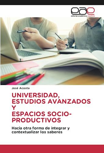 9783639729993: UNIVERSIDAD, ESTUDIOS AVANZADOS Y ESPACIOS SOCIO-PRODUCTIVOS: Hacia otra forma de integrar y contextualizar los saberes