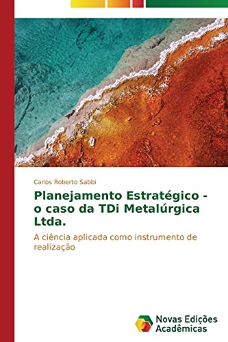 9783639744255: Planejamento Estratgico - o caso da TDi Metalrgica Ltda.: A cincia aplicada como instrumento de realizao