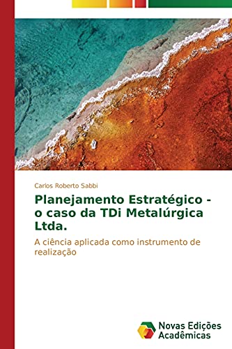 9783639744255: Planejamento Estratgico - o caso da TDi Metalrgica Ltda.: A cincia aplicada como instrumento de realizao (Portuguese Edition)
