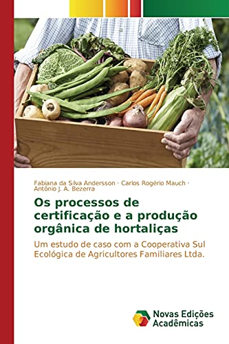 9783639746143: Os processos de certificao e a produo orgnica de hortalias: Um estudo de caso com a Cooperativa Sul Ecolgica de Agricultores Familiares Ltda. (Portuguese Edition)