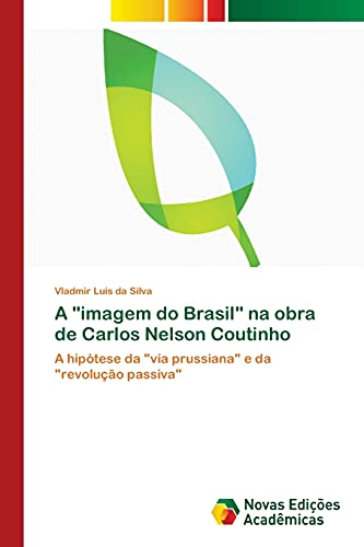 9783639756753: A "imagem do Brasil" na obra de Carlos Nelson Coutinho: A hiptese da "via prussiana" e da "revoluo passiva" (Portuguese Edition)