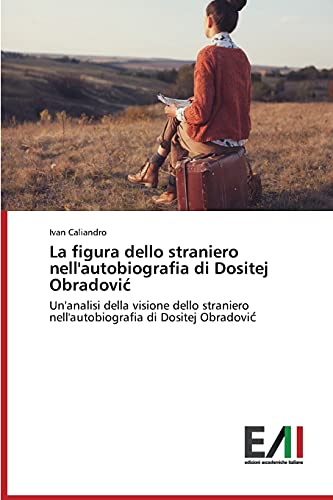 9783639775044: La figura dello straniero nell'autobiografia di Dositej Obradović: Un'analisi della visione dello straniero nell'autobiografia di Dositej Obradović