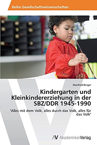 9783639787528: Kindergarten und Kleinkindererziehung in der SBZ/DDR 1945-1990: "Alles mit dem Volk, alles durch das Volk, alles fr das Volk"