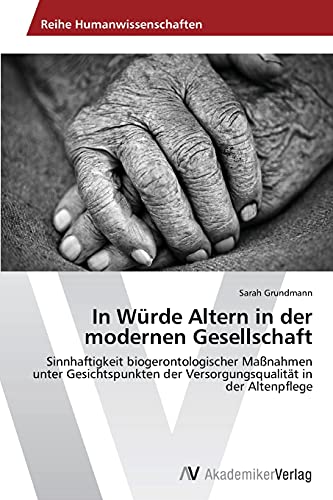 9783639791051: In Wrde Altern in der modernen Gesellschaft: Sinnhaftigkeit biogerontologischer Manahmen unter Gesichtspunkten der Versorgungsqualitt in der Altenpflege