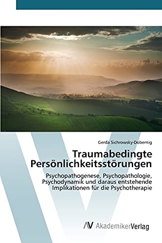 9783639841145: Traumabedingte Persnlichkeitsstrungen: Psychopathogenese, Psychopathologie, Psychodynamik und daraus entstehende Implikationen fr die Psychotherapie