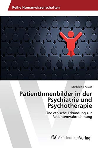 9783639851021: PatientInnenbilder in der Psychiatrie und Psychotherapie: Eine ethische Erkundung zur Patientenwahrnehmung