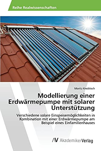 9783639866056: Modellierung einer Erdwrmepumpe mit solarer Untersttzung: Verschiedene solare Einspeisemglichkeiten in Kombination mit einer Erdwrmepumpe am Beispiel eines Einfamilienhauses