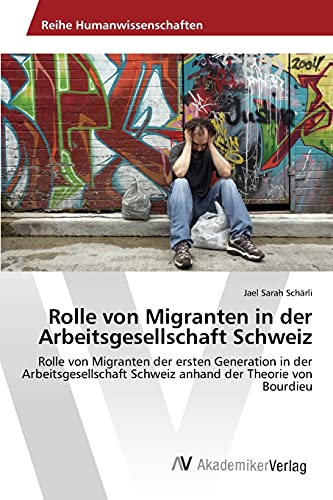 9783639868562: Rolle von Migranten in der Arbeitsgesellschaft Schweiz: Rolle von Migranten der ersten Generation in der Arbeitsgesellschaft Schweiz anhand der Theorie von Bourdieu