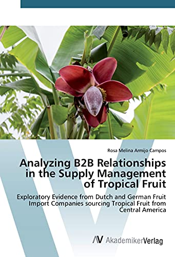 9783639885330: Analyzing B2B Relationships in the Supply Management of Tropical Fruit: Exploratory Evidence from Dutch and German Fruit Import Companies sourcing Tropical Fruit from Central America