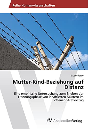 9783639888959: Mutter-Kind-Beziehung auf Distanz: Eine empirische Untersuchung zum Erleben der Trennungsphase von inhaftierten Mttern im offenen Strafvollzug