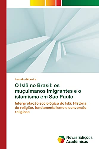 9783639896534: O Isl no Brasil: os muulmanos imigrantes e o islamismo em So Paulo: Interpretao sociolgica do Isl: Histria da religio, fundamentalismo e converso religiosa