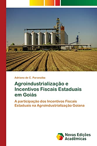 9783639897388: Agroindustrializao e Incentivos Fiscais Estaduais em Gois: A participao dos Incentivos Fiscais Estaduais na Agroindustrializao Goiana (Portuguese Edition)