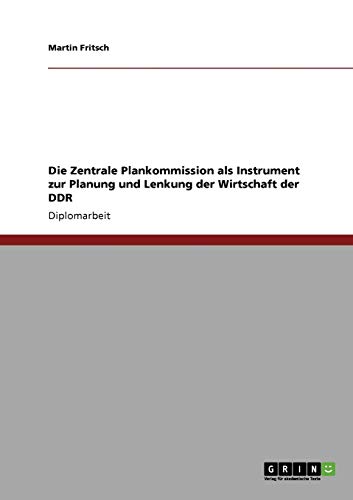 Die Zentrale Plankommission als Instrument zur Planung und Lenkung der Wirtschaft der DDR (German Edition) (9783640109166) by Fritsch, Martin