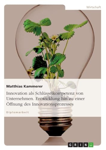 Innovation als SchlÃ¼sselkompetenz von Unternehmen. Entwicklung hin zu einer Ã–ffnung des Innovationsprozesses (German Edition) (9783640126279) by Kammerer, Matthias