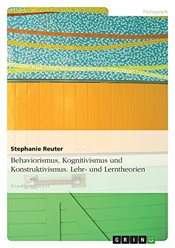 Stock image for Behaviorismus, Kognitivismus und Konstruktivismus. Lehr- und Lerntheorien (German Edition) for sale by GF Books, Inc.