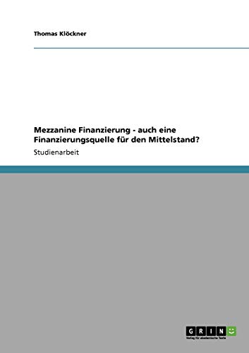 Mezzanine Finanzierung - auch eine Finanzierungsquelle fÃ¼r den Mittelstand? (German Edition) (9783640164059) by KlÃ¶ckner, Thomas