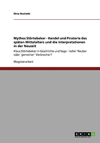 9783640183708: Mythos Strtebeker. Handel und Piraterie des spten Mittelalters und die Interpretationen in der Neuzeit: Klaus Strtebeker in Geschichte und Sage. 'Edler' Ruber oder 'gemeiner' Verbrecher?