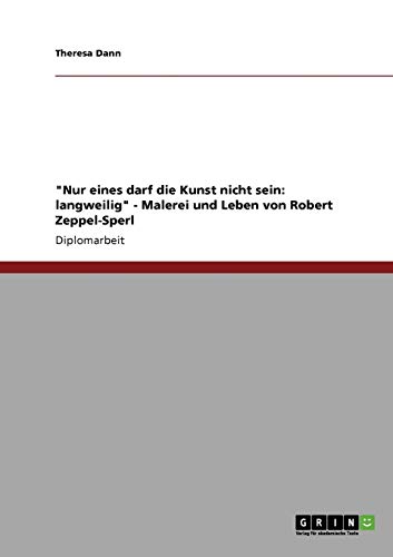 9783640187966: "Nur eines darf die Kunst nicht sein: langweilig" - Malerei und Leben von Robert Zeppel-Sperl