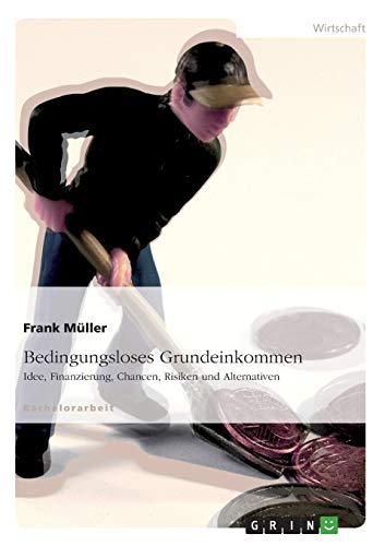 Bedingungsloses Grundeinkommen: Idee, Finanzierung, Chancen, Risiken und Alternativen (German Edition) (9783640193363) by MÃ¼ller, Frank