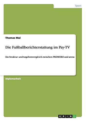 Beispielbild fr Die Fuballberichterstattung im Pay-TV : Ein Struktur- und Angebotsvergleich zwischen PREMIERE und arena zum Verkauf von Buchpark
