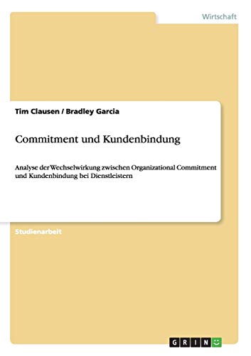 Commitment und Kundenbindung : Analyse der Wechselwirkung zwischen Organizational Commitment und Kundenbindung bei Dienstleistern - Bradley Garcia