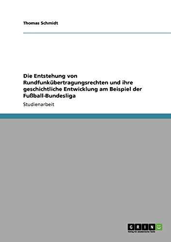 Die Entstehung von RundfunkÃ¼bertragungsrechten und ihre geschichtliche Entwicklung am Beispiel der FuÃŸball-Bundesliga (German Edition) (9783640217120) by Schmidt, Thomas