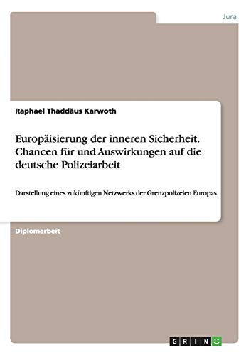 Beispielbild fr Europisierung der inneren Sicherheit. Chancen fr und Auswirkungen auf die deutsche Polizeiarbeit: Darstellung eines zuknftigen Netzwerks der Grenzpolizeien Europas zum Verkauf von Buchpark