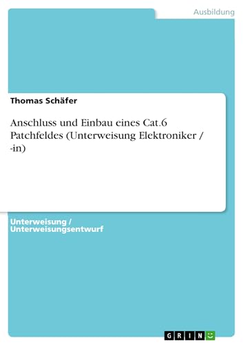 Anschluss und Einbau eines Cat.6 Patchfeldes (Unterweisung Elektroniker / -in) (German Edition) (9783640217816) by SchÃ¤fer, Thomas