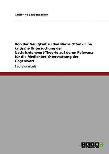 Stock image for Von der Neuigkeit zu den Nachrichten - Eine kritische Untersuchung der Nachrichtenwert-Theorie auf deren Relevanz fr die Medienberichterstattung der Gegenwart (German Edition) for sale by dsmbooks