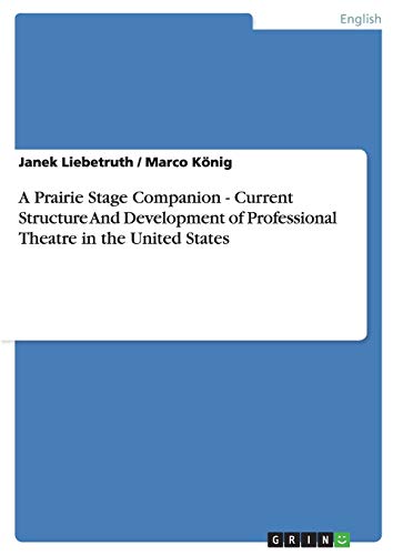 A Prairie Stage Companion - Current Structure And Development of Professional Theatre in the United States (9783640238859) by Liebetruth, Janek; KÃ¶nig, Marco