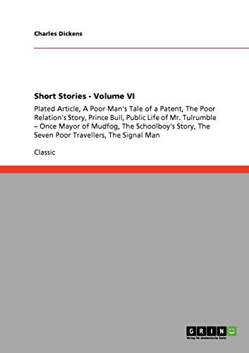 Stock image for Short Stories Volume VI Plated Article, A Poor Man's Tale of a Patent, The Poor Relation's Story, Prince Bull, Public Life of Mr Tulrumble Once The Seven Poor Travellers, The Signal Man for sale by PBShop.store US