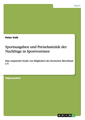 Sportausgaben und PreiselastizitÃ¤t der Nachfrage in Sportvereinen: Eine empirische Studie von Mitgliedern des Deutschen Skiverband e.V. (German Edition) (9783640255207) by Volk, Peter
