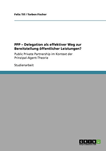 PPP ¿ Delegation als effektiver Weg zur Bereitstellung öffentlicher Leistungen? : Public Private Partnership im Kontext der Prinzipal-Agent-Theorie - Torben Fischer