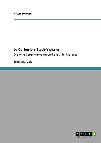 Le Corbusiers Stadt-Visionen : Die Ville Contemporaine und die Ville Radieuse - Nicole Dewald