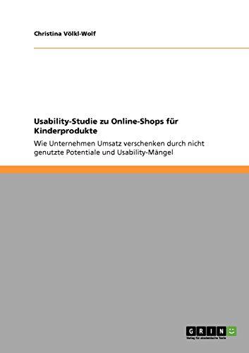 9783640303465: Usability-Studie zu Online-Shops fr Kinderprodukte: Wie Unternehmen Umsatz verschenken durch nicht genutzte Potentiale und Usability-Mngel