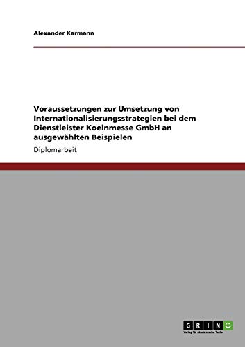 9783640309672: Voraussetzungen zur Umsetzung von Internationalisierungsstrategien bei dem Dienstleister Koelnmesse GmbH an ausgewhlten Beispielen