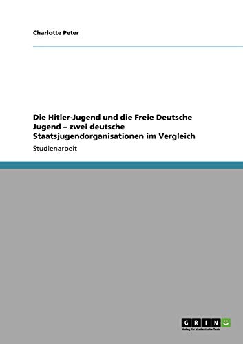 9783640318117: Die Hitler-Jugend und die Freie Deutsche Jugend - zwei deutsche Staatsjugendorganisationen im Vergleich