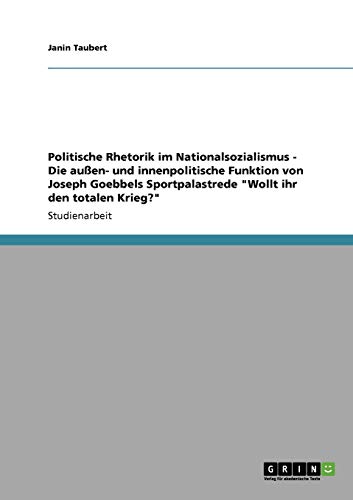 Stock image for Politische Rhetorik im Nationalsozialismus - Die auen- und innenpolitische Funktion von Joseph Goebbels Sportpalastrede "Wollt ihr den totalen Krieg?" for sale by medimops