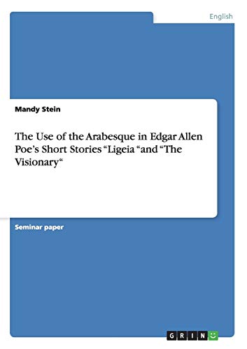 The Use of the Arabesque in Edgar Allen Poe¿s Short Stories ¿Ligeia ¿and ¿The Visionary¿ - Mandy Stein