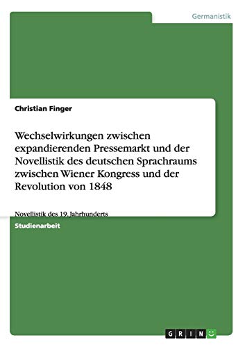 Wechselwirkungen zwischen expandierenden Pressemarkt und der Novellistik des deutschen Sprachraums zwischen Wiener Kongress und der Revolution von 1848 - Christian Finger