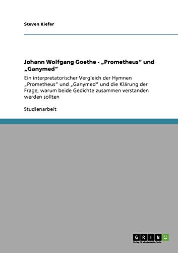 9783640335725: Johann Wolfgang Goethe - "Prometheus" und "Ganymed": Ein interpretatorischer Vergleich der Hymnen "Prometheus" und "Ganymed" und die Klrung der ... verstanden werden sollten (German Edition)