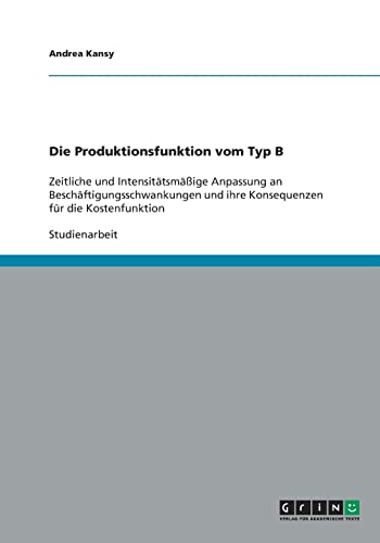 9783640337583: Die Produktionsfunktion vom Typ B: Zeitliche und Intensittsmige Anpassung an Beschftigungsschwankungen und ihre Konsequenzen fr die Kostenfunktion (German Edition)